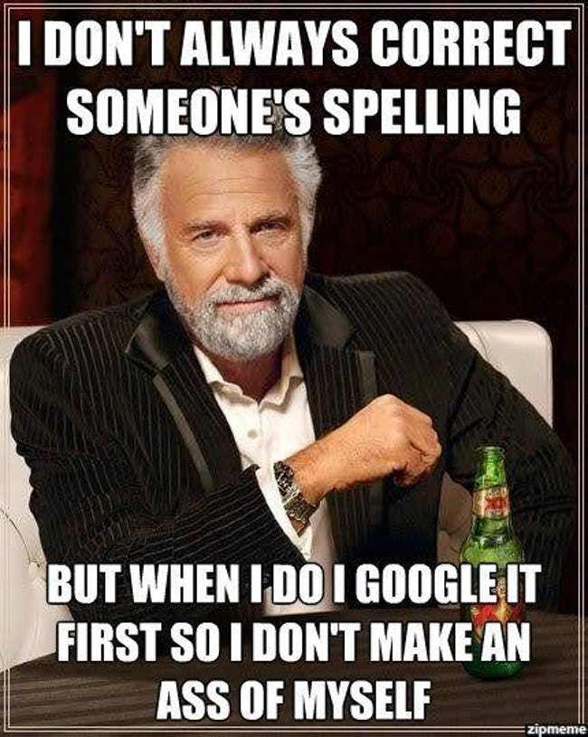 I don't always correct someone's spelling but when I do I google it first so I don't make an ass of myself.