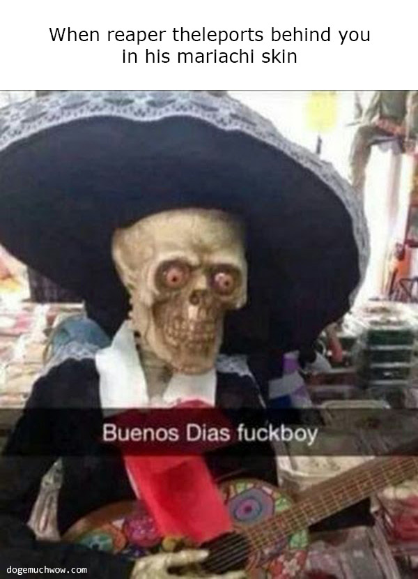 When reaper theleports behind you in his mariachi skin: Skeleton mariachi playing a guitar - buenos dias fukboy.