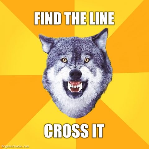 Courage wolf: Find the line, cross it.