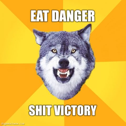 Courage wolf: Eat danger, shit victory.