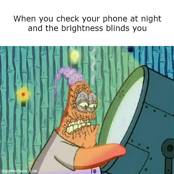 When you check your phone at night and the brightness blinds you: Character from Sponge Bob in front of a spotlight getting its face burned.