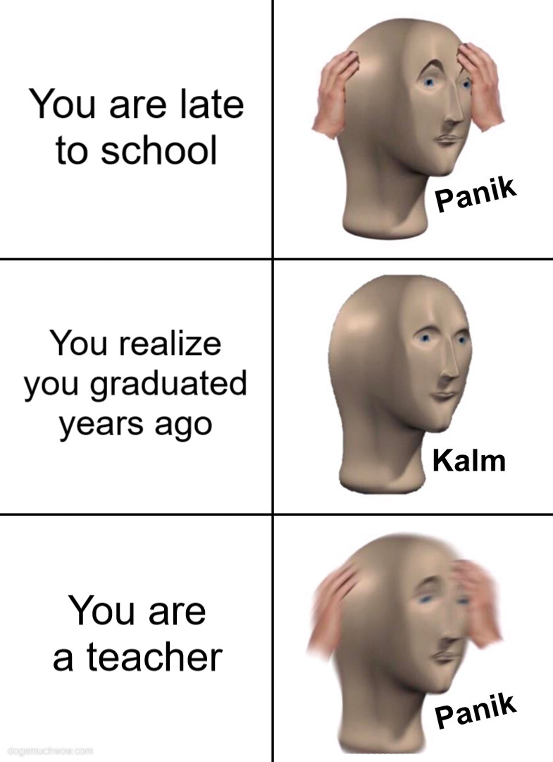 Panik kalm panik meme: You are late to school. Panik. You realize you graduated years ago. Kalm. You are a teacher. Panik.