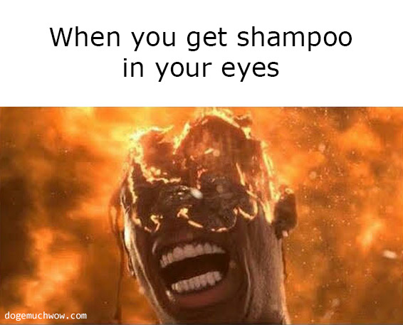 When you get shampoo in your eyes. Picture of screaming face with burned off eyes.