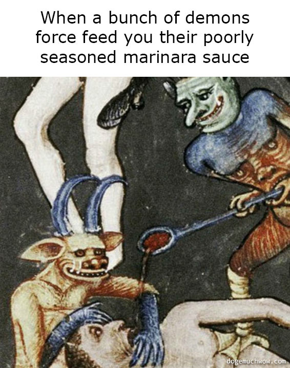 Deep visual thinking medieval edition. Demons with a spoon torturing some dude. Caption: When a bunch of demons force feed you their poorly seasoned marinara sauce.