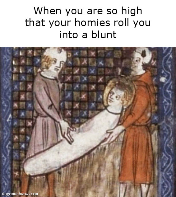 Deep visual thinking medieval edition. Two men are carrying a third one wrapped in sheets. Caption: When you are so high that your homies roll you into a blunt.