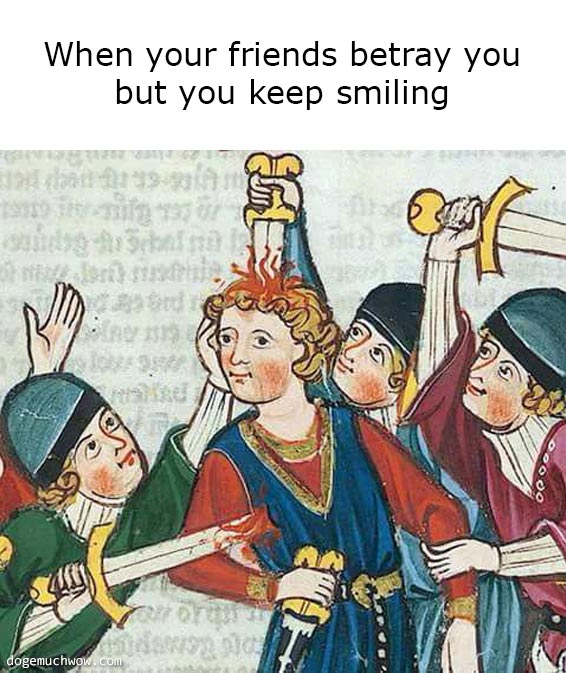 Deep visual thinking medieval edition. Guy smiling while being stabbed with swords. Caption: When your friends betray you but you keep smiling.