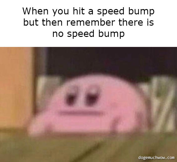 Perplexed Kirby. Caption: When you hit a speed bump but then remember there is no speed bump.