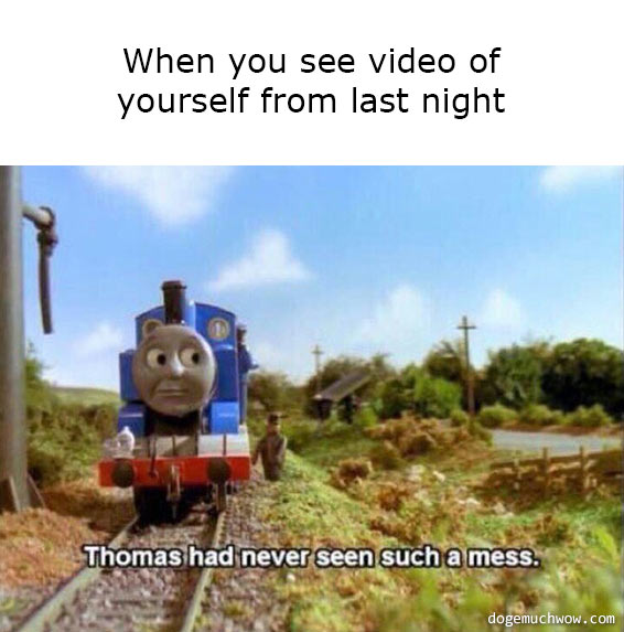 Thomas the train with a caption: "Thomas had never seen such mess". Actual caption: When you see video of yourself from last night.