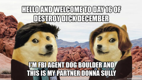 Catastrophic Dicklosure. Two doge like FBI agents in desert setting. Captions: Hello and welcome to Day 16 of Destroy Dick December. I'm FBI agent Dog Boulder and this is my partner Donna Sully.