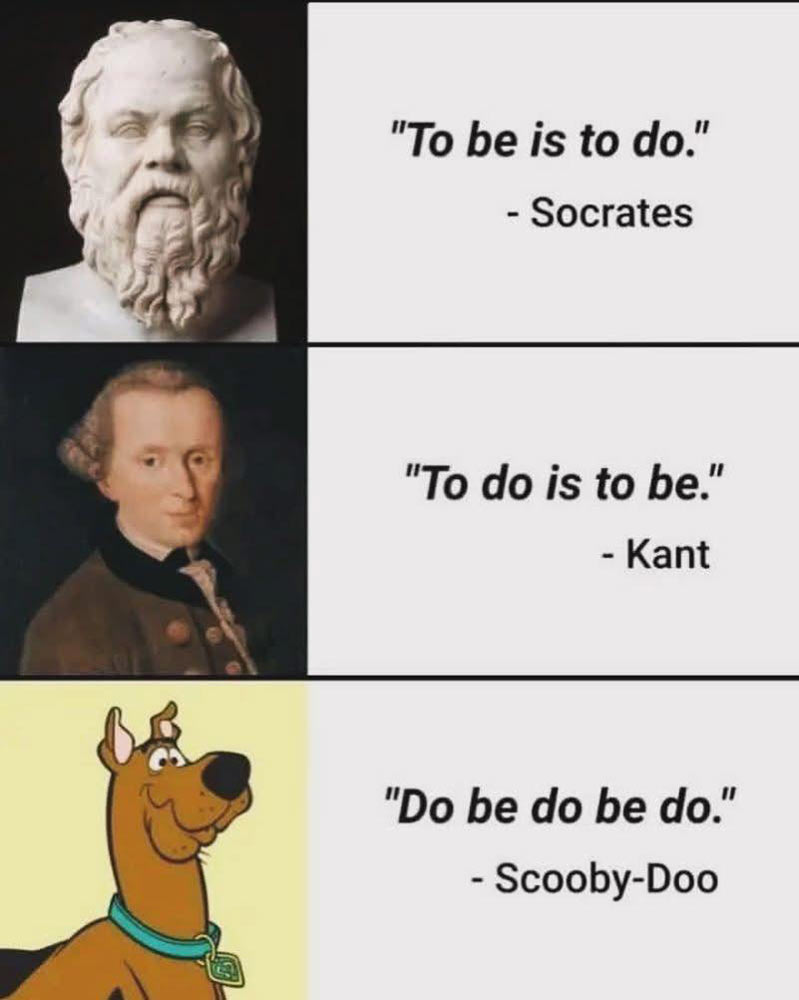 Philosophy meme depicting 3 personas with quotes. Socrates: To be is to do. Kant: To do is to be. Scooby Doo: Do be do be doo.