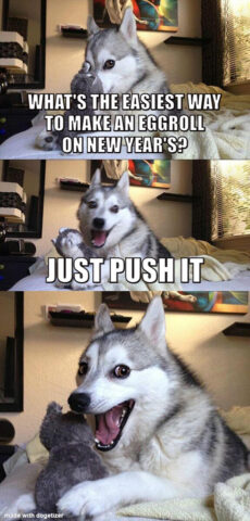 Bad pun dog meme: What is the easiest way to make an eggroll on New Year's? Just push it.