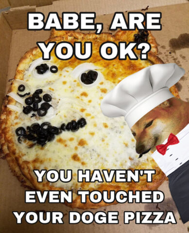 Pizza with toppings placed in Doge shape. Captions: Babe, are you ok? You haven't even touched your doge pizza.